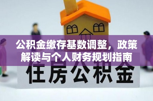 潮南公积金缴存基数调整，政策解读与个人财务规划指南
