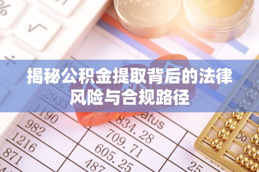 潮南揭秘公积金提取背后的法律风险与合规路径