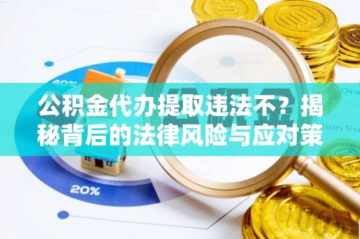 潮南公积金代办提取违法不？揭秘背后的法律风险与应对策略