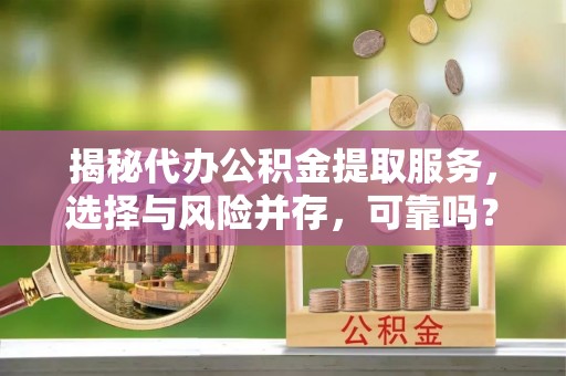 潮南揭秘代办公积金提取服务，选择与风险并存，可靠吗？