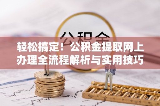 潮南轻松搞定！公积金提取网上办理全流程解析与实用技巧