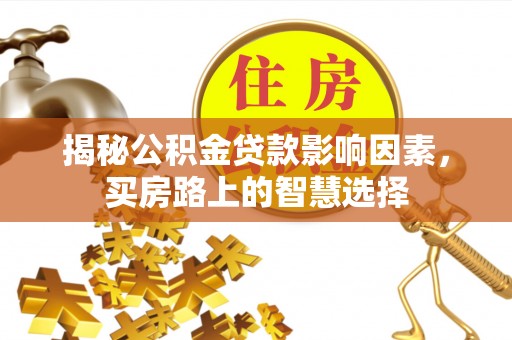 潮南揭秘公积金贷款影响因素，买房路上的智慧选择