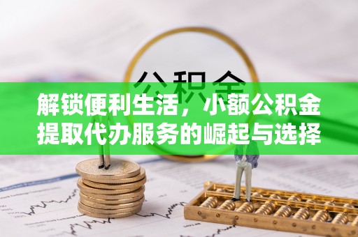 潮南解锁便利生活，小额公积金提取代办服务的崛起与选择