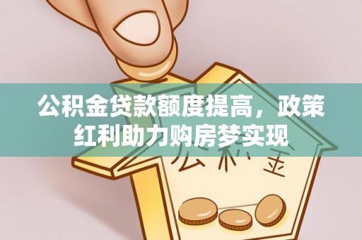 潮南公积金贷款额度提高，政策红利助力购房梦实现