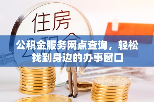 潮南公积金服务网点查询，轻松找到身边的办事窗口